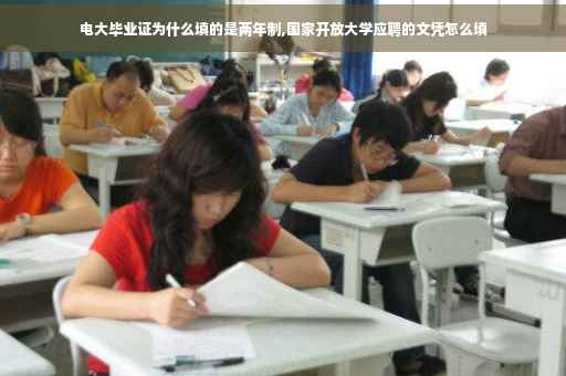 电大毕业证为什么填的是两年制,国家开放大学应聘的文凭怎么填