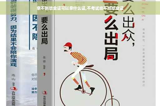 拿不到毕业证可以拿什么证,不考试给不给毕业证