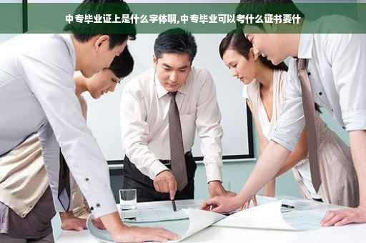 中专毕业证上是什么字体啊,中专毕业可以考什么证书要什