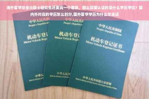 海外留学毕业比硕士研究生还要高一个等级，那么回国认证的是什么学历学位？国内外对应的学历怎么划分,国外留学学历为什么毕业证