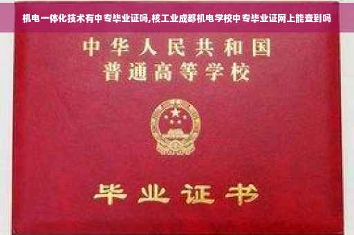 机电一体化技术有中专毕业证吗,核工业成都机电学校中专毕业证网上能查到吗