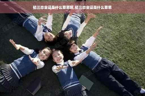 初三毕业证是什么意思啊,初三毕业证是什么意思
