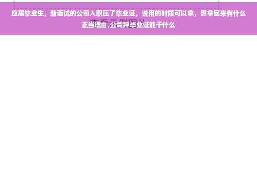 应届毕业生，新面试的公司入职压了毕业证，说用的时候可以拿，想拿回来有什么正当理由,公司押毕业证能干什么
