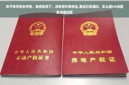 孩子拿手机在学校，老师发现了，该怎样对老师说,面试已经通过，怎么跟HR谈薪资待遇问题