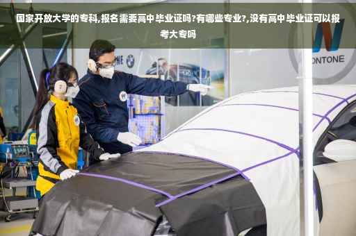 国家开放大学的专科,报名需要高中毕业证吗?有哪些专业?,没有高中毕业证可以报考大专吗