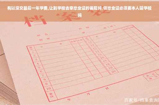 有以没交最后一年学费,让到学校去拿毕业证的骗局吗,领毕业证必须要本人回学校吗