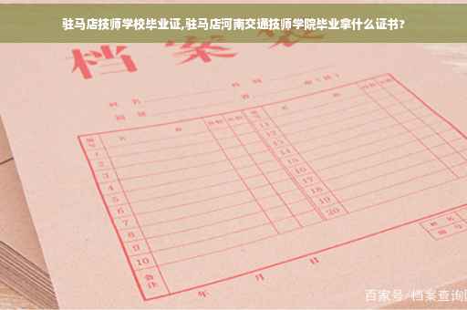 驻马店技师学校毕业证,驻马店河南交通技师学院毕业拿什么证书? 驻马店技师学校毕业证,驻马店河南交通技师学院毕业拿什么证书?