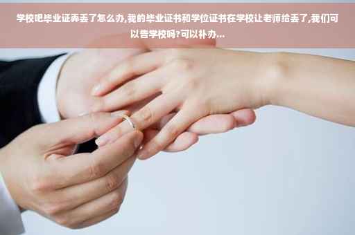 学校吧毕业证弄丢了怎么办,我的毕业证书和学位证书在学校让老师给丢了,我们可以告学校吗?可以补办...