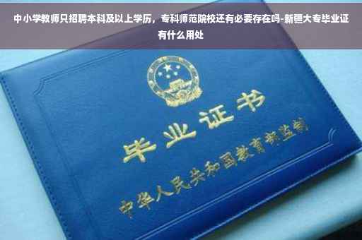 中小学教师只招聘本科及以上学历，专科师范院校还有必要存在吗-新疆大专毕业证有什么用处