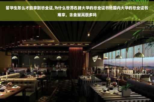 留学生怎么才能拿到毕业证,为什么世界名牌大学的毕业证书比国内大学的毕业证书难拿，含金量高很多吗
