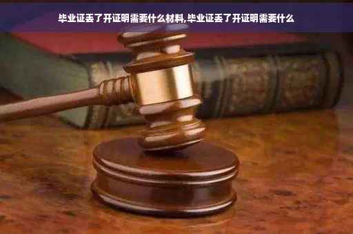 毕业证丢了开证明需要什么材料,毕业证丢了开证明需要什么