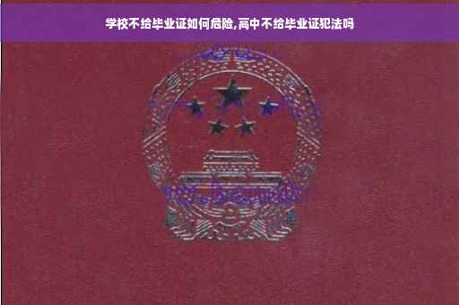 学校不给毕业证如何危险,高中不给毕业证犯法吗