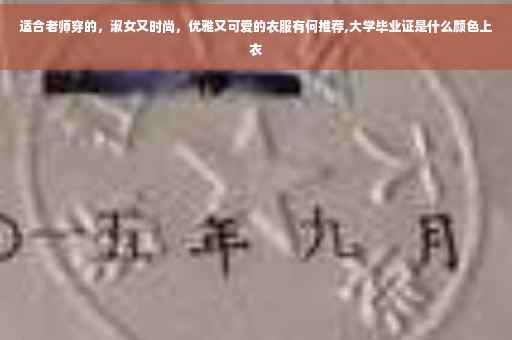 适合老师穿的，淑女又时尚，优雅又可爱的衣服有何推荐,大学毕业证是什么颜色上衣