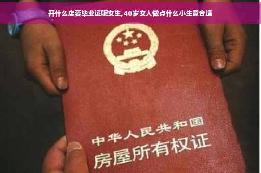 开什么店要毕业证呢女生,40岁女人做点什么小生意合适