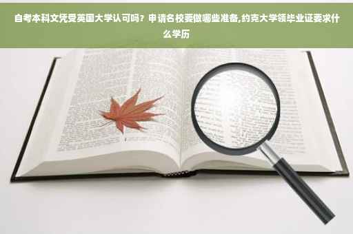 自考本科文凭受英国大学认可吗？申请名校要做哪些准备,约克大学领毕业证要求什么学历