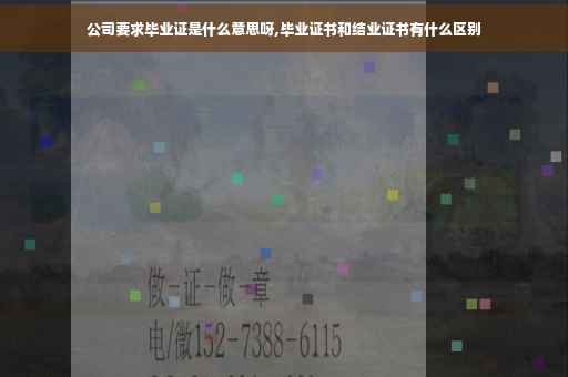 公司要求毕业证是什么意思呀,毕业证书和结业证书有什么区别