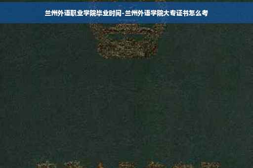 兰州外语职业学院毕业时间-兰州外语学院大专证书怎么考