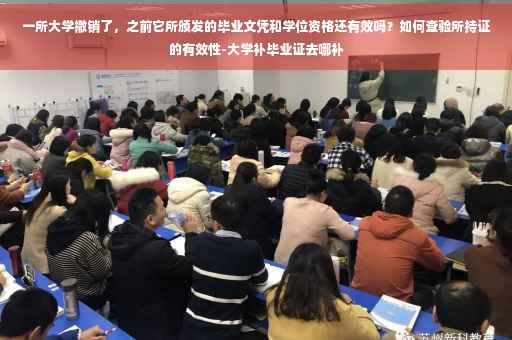 一所大学撤销了，之前它所颁发的毕业文凭和学位资格还有效吗？如何查验所持证的有效性-大学补毕业证去哪补