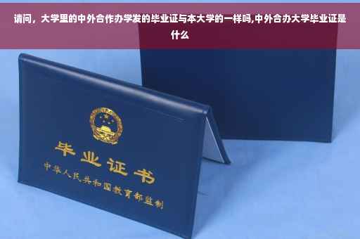 请问，大学里的中外合作办学发的毕业证与本大学的一样吗,中外合办大学毕业证是什么