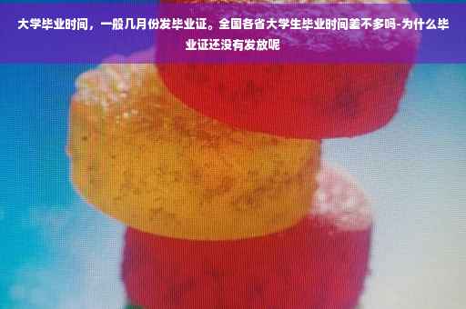 大学毕业时间，一般几月份发毕业证。全国各省大学生毕业时间差不多吗-为什么毕业证还没有发放呢