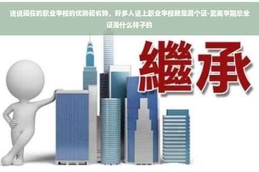 说说现在的职业学校的优势和劣势，好多人说上职业学校就是混个证-武夷学院毕业证是什么样子的