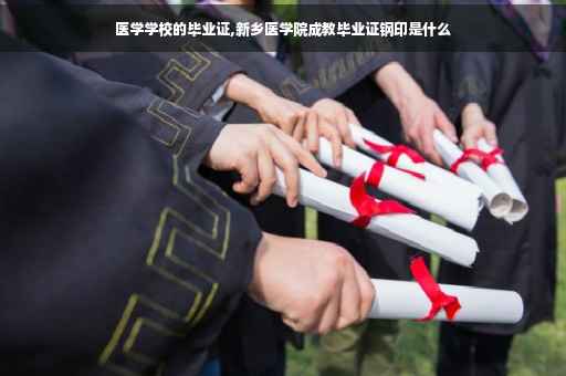 医学学校的毕业证,新乡医学院成教毕业证钢印是什么