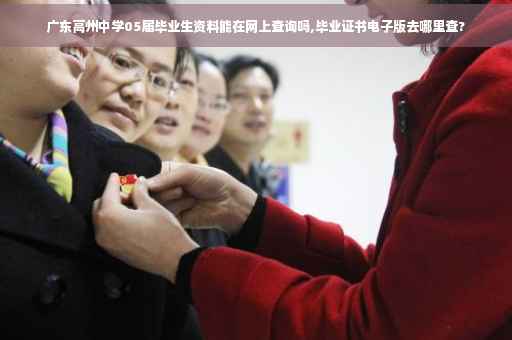 广东高州中学05届毕业生资料能在网上查询吗,毕业证书电子版去哪里查?