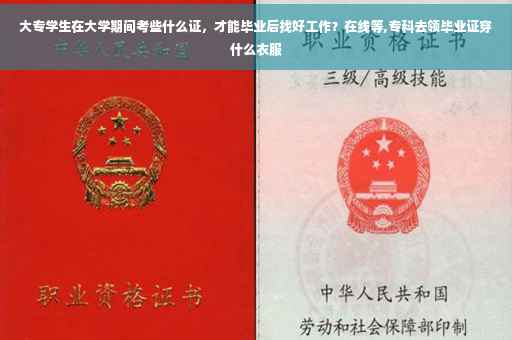 大专学生在大学期间考些什么证，才能毕业后找好工作？在线等,专科去领毕业证穿什么衣服