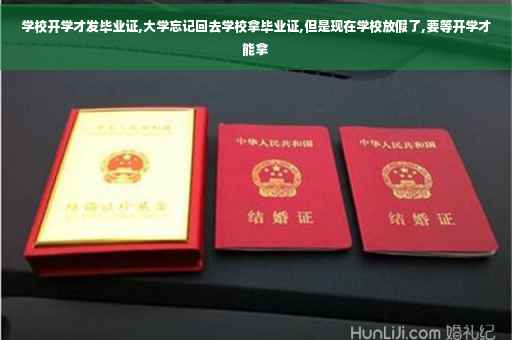 学校开学才发毕业证,大学忘记回去学校拿毕业证,但是现在学校放假了,要等开学才能拿