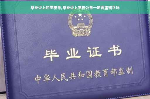毕业证上的学校章,毕业证上学校公章一定要盖端正吗