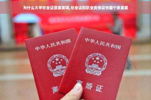 为什么大学毕业证很重要呢,毕业证和职业资格证书哪个更重要