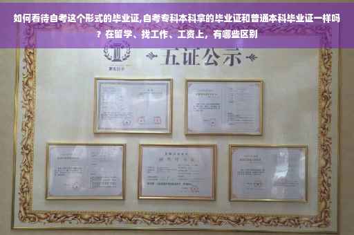 如何看待自考这个形式的毕业证,自考专科本科拿的毕业证和普通本科毕业证一样吗？在留学、找工作、工资上，有哪些区别