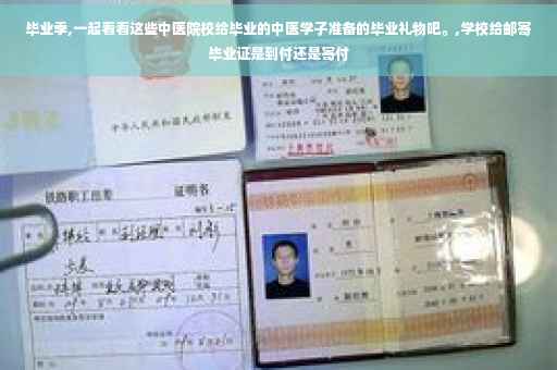毕业季,一起看看这些中医院校给毕业的中医学子准备的毕业礼物吧。,学校给邮寄毕业证是到付还是寄付