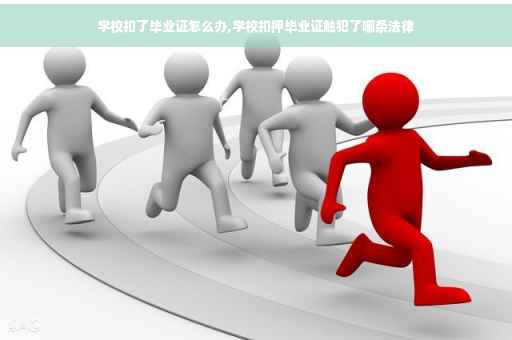 学校扣了毕业证怎么办,学校扣押毕业证触犯了哪条法律