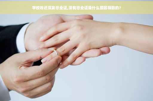 学校咋还没发毕业证,没有毕业证是什么原因导致的?
