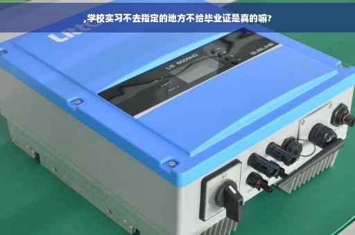 ,学校实习不去指定的地方不给毕业证是真的嘛?