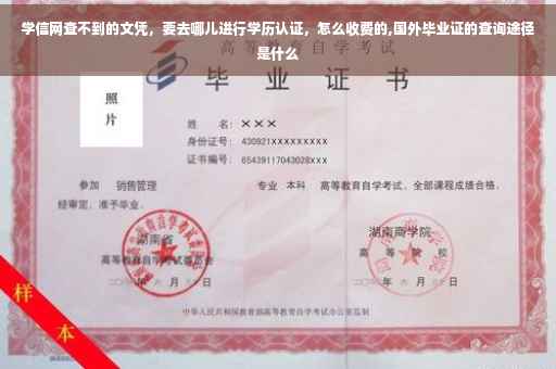 学信网查不到的文凭，要去哪儿进行学历认证，怎么收费的,国外毕业证的查询途径是什么