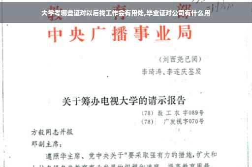 大学考哪些证对以后找工作会有用处,毕业证对公司有什么用