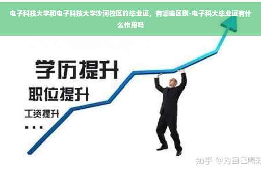 电子科技大学和电子科技大学沙河校区的毕业证,有哪些区别-电子科大毕业证有什么作用吗 电子科技大学和电子科技大学沙河校区的毕业证,有哪些区别-电子科大毕业证有什么作用吗