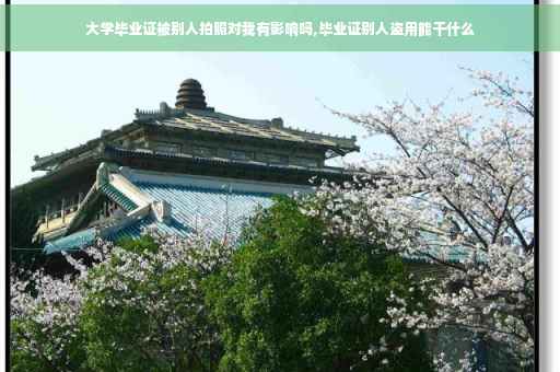 大学毕业证被别人拍照对我有影响吗,毕业证别人盗用能干什么