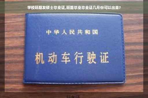 学校延期发硕士毕业证,延期毕业毕业证几月份可以出来?