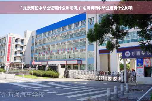 广东没有初中毕业证有什么影响吗,广东没有初中毕业证有什么影响