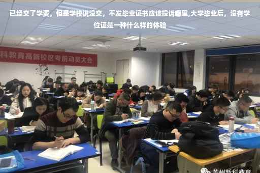 已经交了学费，但是学校说没交，不发毕业证书应该投诉哪里,大学毕业后，没有学位证是一种什么样的体验