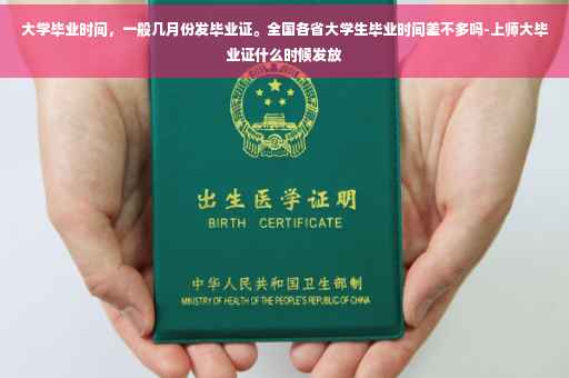 大学毕业时间，一般几月份发毕业证。全国各省大学生毕业时间差不多吗-上师大毕业证什么时候发放