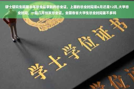 硕士研究生延期半年毕业后拿到的毕业证，上面的毕业时间是6月还是12月,大学毕业时间，一般几月份发毕业证。全国各省大学生毕业时间差不多吗