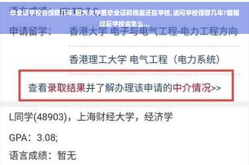 毕业证学校会保管几年,因为欠学费毕业证和档案还在学校,请问学校保管几年?期限过后学校会怎么...