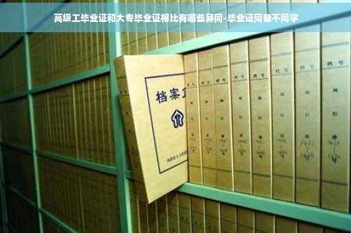 高级工毕业证和大专毕业证相比有哪些异同-毕业证同音不同字