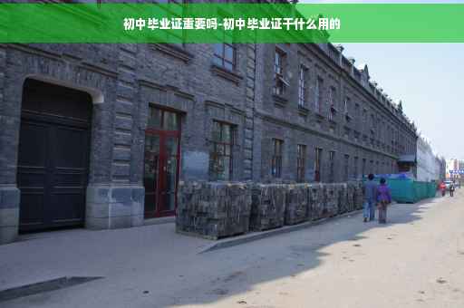 初中毕业证重要吗-初中毕业证干什么用的