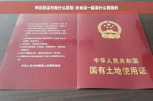 学历和证书有什么区别-毕业证一般是什么背景的