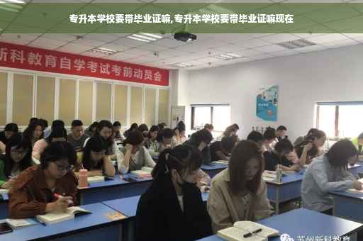 专升本学校要带毕业证嘛,专升本学校要带毕业证嘛现在